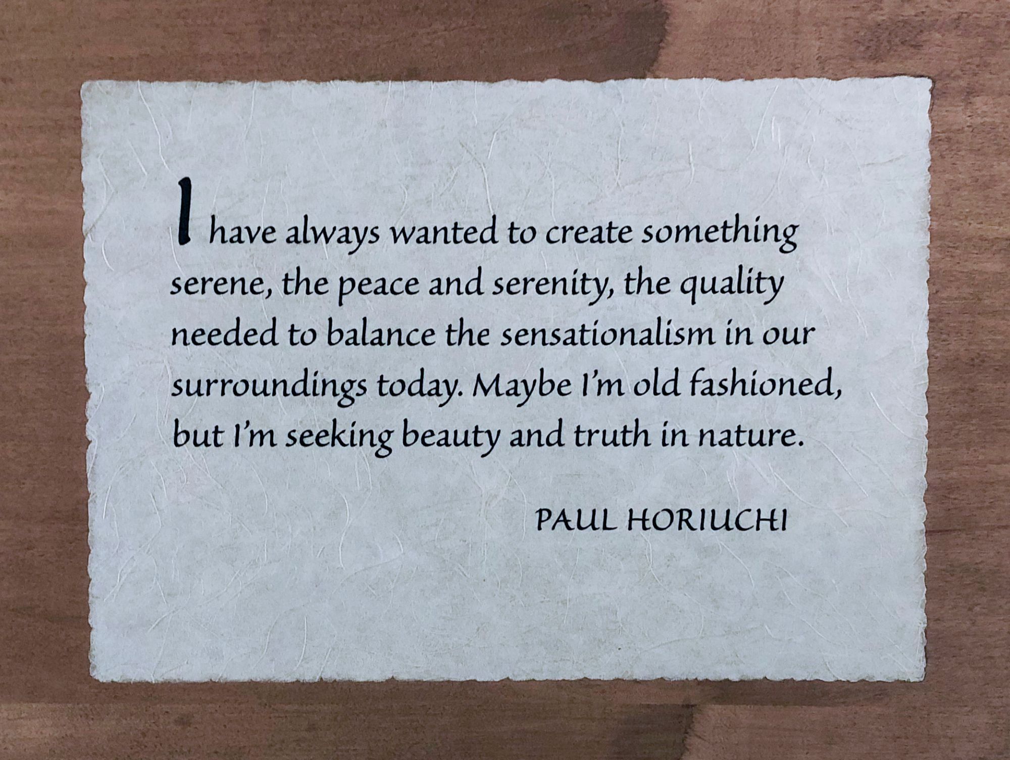 Photo of wooden plaque with Paul Horiuchi quote: “I have always wanted to create something serene, the peace and serenity, the quality needed to balance the sensationalism in our surroundings today. Maybe I’m old fashioned, but I’m seeking beauty and truth in nature.” 